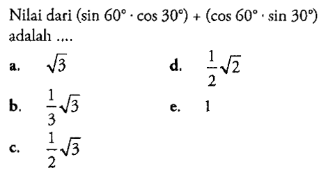 Nilai dari  (sin 60 . cos 30)+(cos 60 . sin 30)  adalah ....