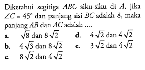 Diketahui segitiga ABC siku-siku di A, jika sudut C=45 dan panjang sisi BC  adalah 8, maka panjang AB dan AC adalah....