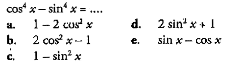  cos^4x-sin^4x=....  a. 1-2cos^2x b. 2cos^2x-1 c. 1-sin^2x d. 2sin^2x+1 e. sinx-cosx