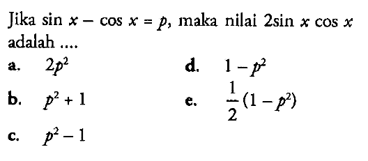 Jika sin x-cos x=p, maka nilai 2 sin x cos x adalah .... 