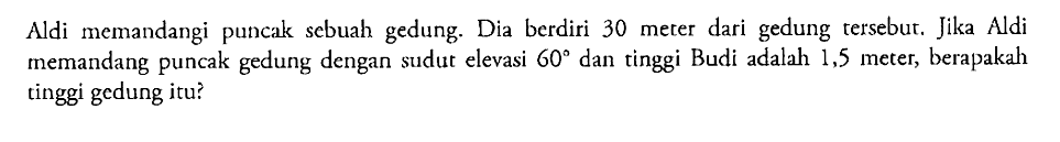 Aldi memandangi puncak sebuah gedung. Dia berdiri 30 meter dari gedung tersebut. Jika Aldi memandang puncak gedung dengan sudut elevasi 60 dan tinggi Budi adalah 1,5 meter, berapakah tinggi gedung itu?