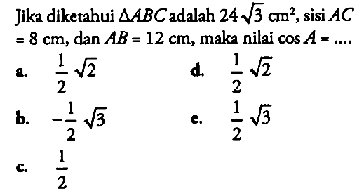 Jika diketahui  segitiga ABC adalah  24 akar(3) cm^2, sisi  AC=8 cm , dan  AB=12 cm, maka nilai  cos A=.... 