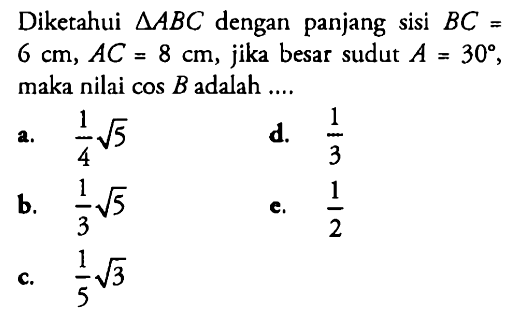 Diketahui  segitiga ABC dengan panjang sisi BC=6 cm, AC=8 cm, jika besar sudut A=30, maka nilai cos B adalah ....