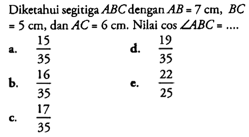 Diketahui segitiga ABC dengan AB=7 cm, BC =5 cm, dan AC=6 cm . Nilai cos sudut ABC=... .