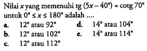 Nilai  x  yang memenuhi  tg(5 x-40)=cotg 70  untuk  0 <= x <= 180  adalah ....