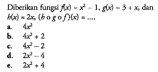 Diberikan fungsi  f(x)=x^2-1, g(x)=3+x , dan  h(x)=2 x, (h o g o f)(x)=... 