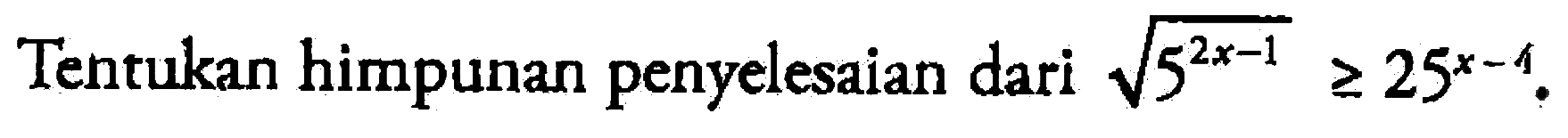 Tentukan himpunan penyelesaian dari akar(5^(2x-1))>=25^(x-4).