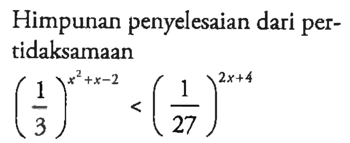 Himpunan penyelesaian dari pertidaksamaan (1/3)^(x^2+x-2)<(1/27)^(2x+4)