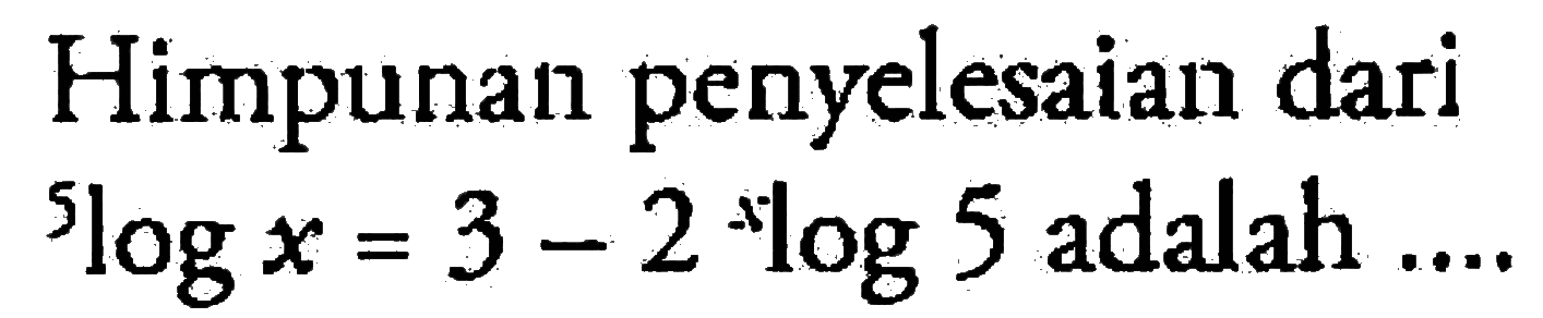 Himpunan penyelesaian dari 5logx = 3 - 2 xlog5 adalah....