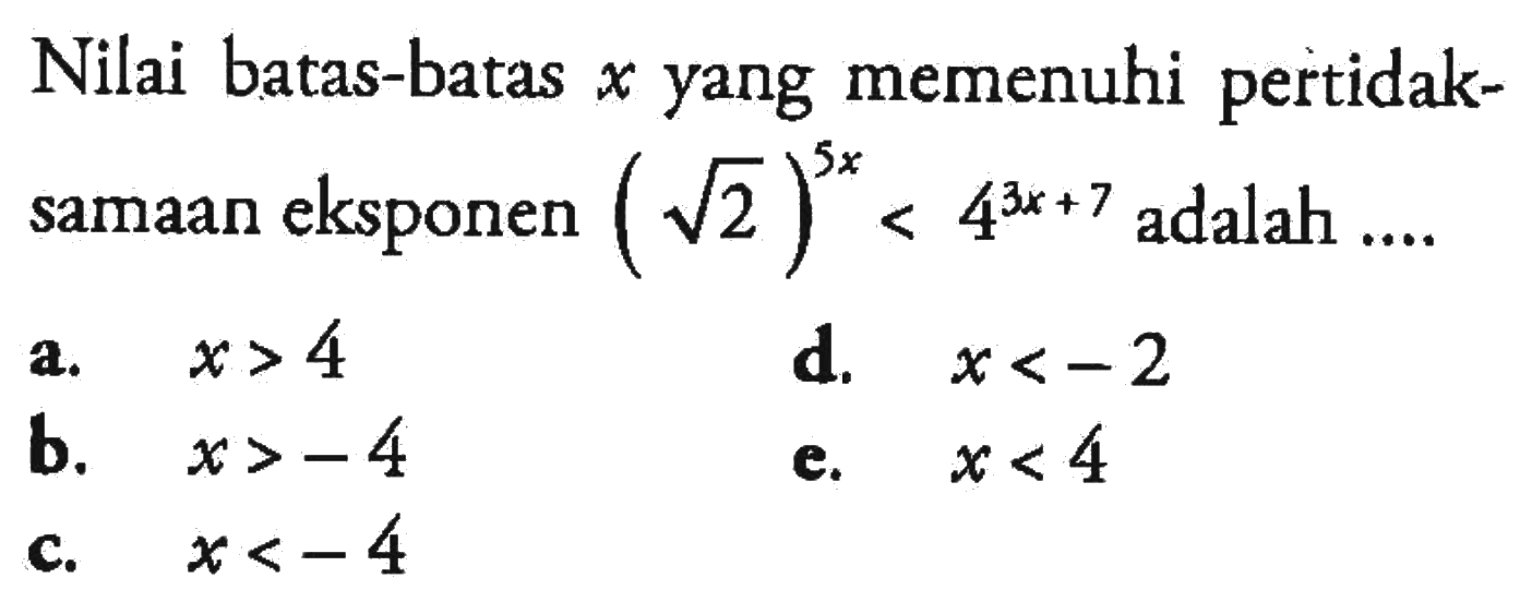 Nilai batas-batas x yang memenuhi pertidaksamaan eksponen (akar(2))^(5x) < 4^(3x+7) adalah