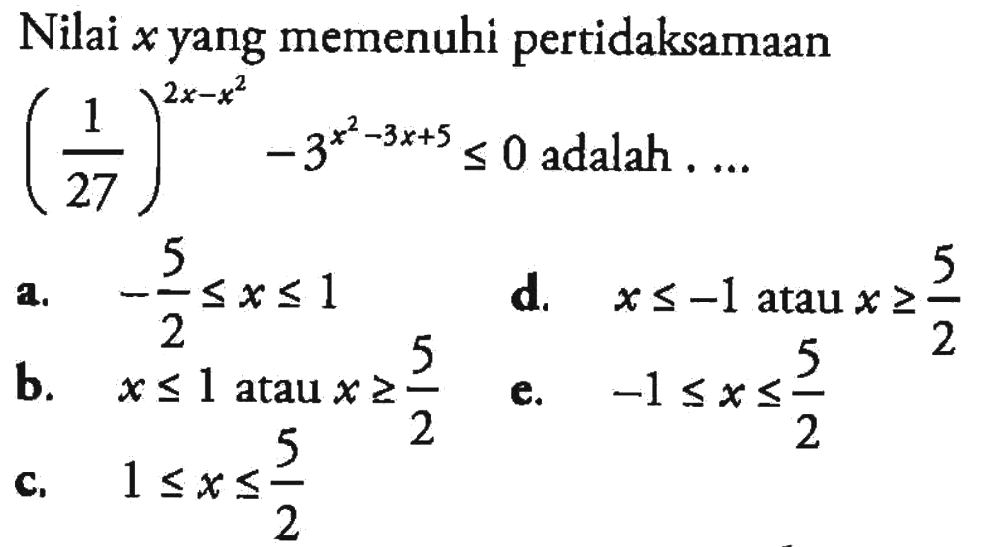 Nilai x yang memenuhi pertidaksamaan (1/27)^(2x-x^2)-3^(x^2-3x+5)<=0 adalah ....