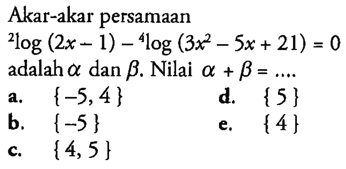 Akar-akar persamaan 2log(2x-1)-4log(3x^2-5x+21)=0 adalah alpha dan beta. Nilai a+b= ....