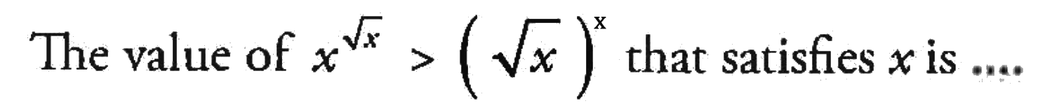 The value of x^(akar(x)) > (akar(x))^x that satisfies x is ....