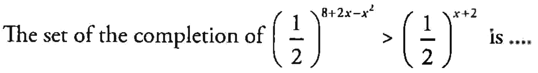 The set of the completion of (1/2)^(8 + 2x - x^2) > (1/2)^(x + 2) is ....