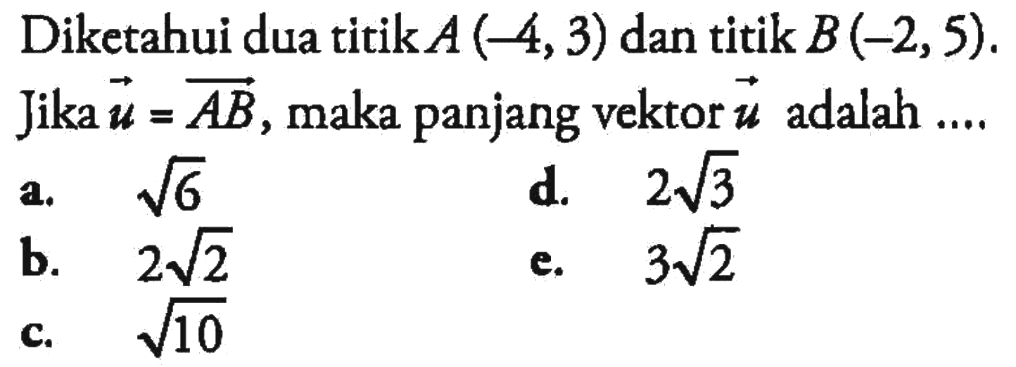 Diketahui dua titik A(-4,3) dan titik B(-2,5) Jika vektor u= vektor AB, maka panjang vektor u adalah ....