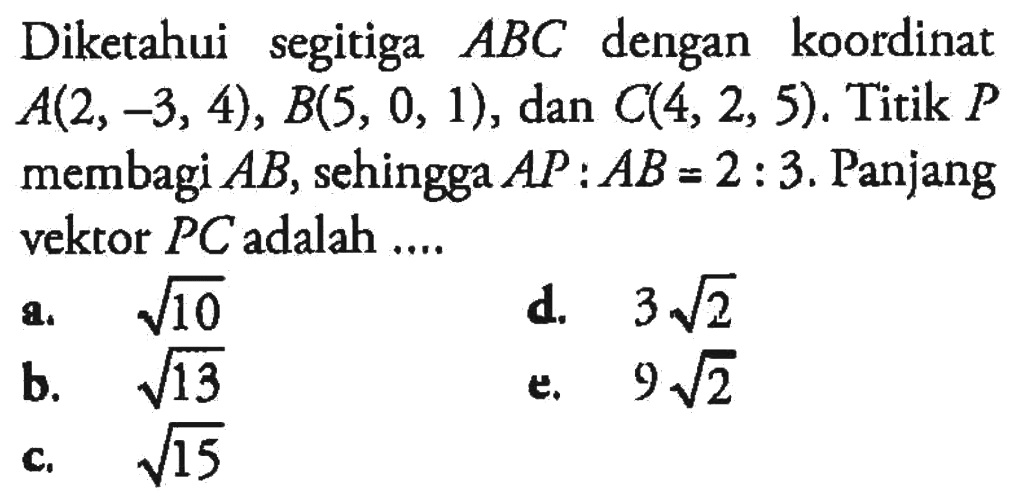 Diketahui segitiga ABC dengan koordinat A(2,-3,4), B(5,0,1), dan C(4,2,5). Titik P membagi AB, sehingga AP:AB=2:3. Panjang vektor PC adalah ....