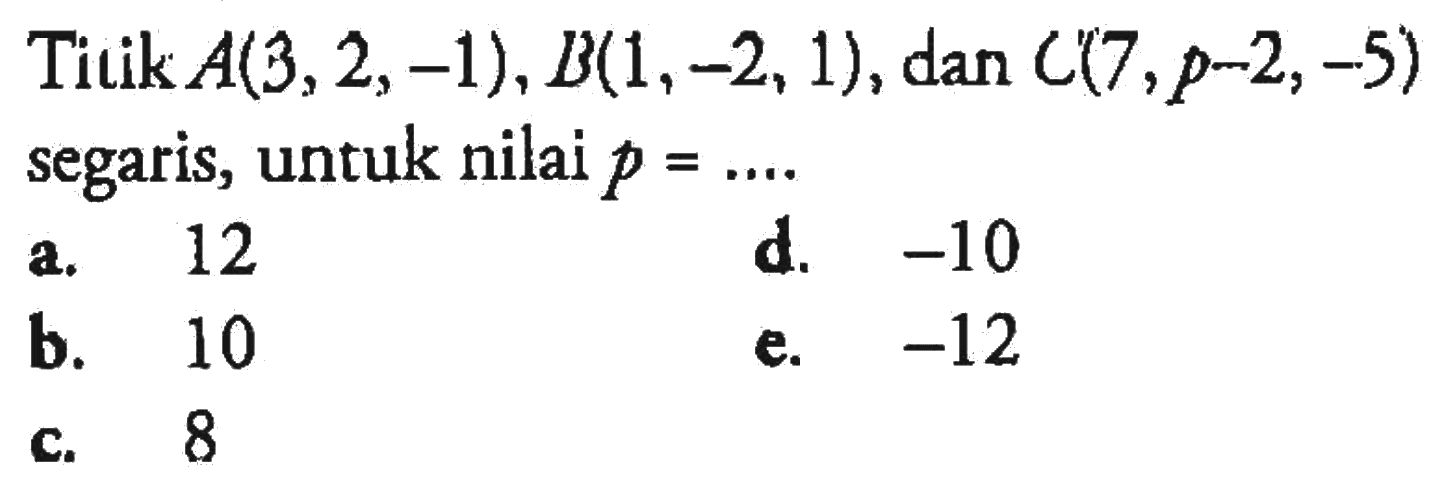 Titik A(3,2,-1), B(1,-2,1), dan C(7, p-2,-5) segaris, untuk nilai p=... 