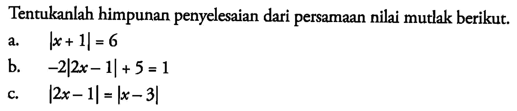 Tentukanlah himpunan penyelesaian dari persamaan nilai mutlak berikut. a. |x+1|=6 b. -2|2x- 1|+5=1 c. |2x -1|=|x-3|