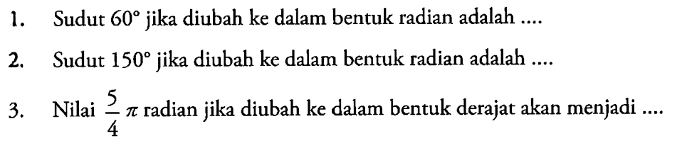 1. Sudut 60 jika diubah ke dalam bentuk radian adalah .... 2. Sudut 150 jika diubah ke dalam bentuk radian adalah .... 3. Nilai (5/4)pi radian jika diubah ke dalam bentuk derajat akan menjadi ....