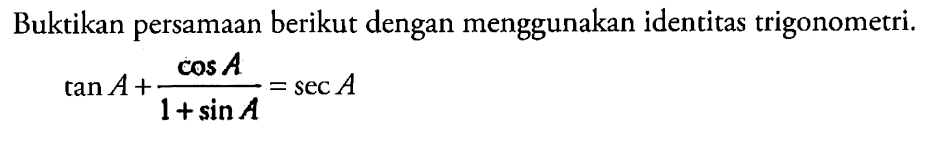 Buktikan persamaan berikut dengan menggunakan identitas trigonometri. tan A+cos A/(1+sin A) = sec A 