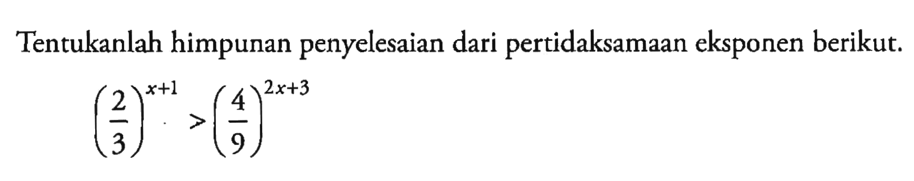 Tentukanlah himpunan penyelesaian dari pertidaksamaan eksponen berikut. (2/3)^(x+1)>(4/9)^(2x+3)