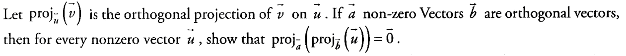 Let proj u(v) is the orthogonal projection of v on u. If a non-zero tors  b are orthogonal tors, then for every nonzero tor u, show that  proja(projb(u))=0.