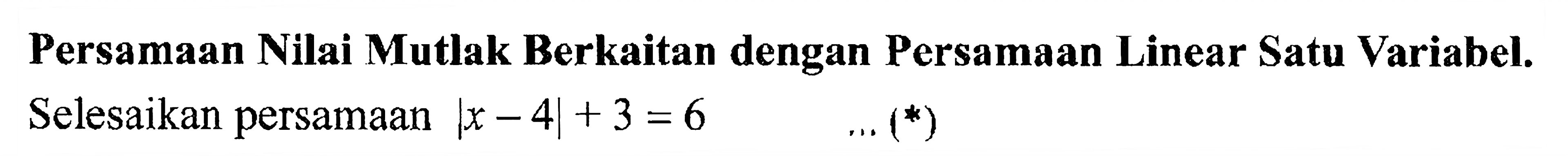 Persamaan Nilai Mutlak Berkaitan dengan Persamaan Linear Satu Variabel. Selesaikan persamaan |x -4|+ 3 = 6