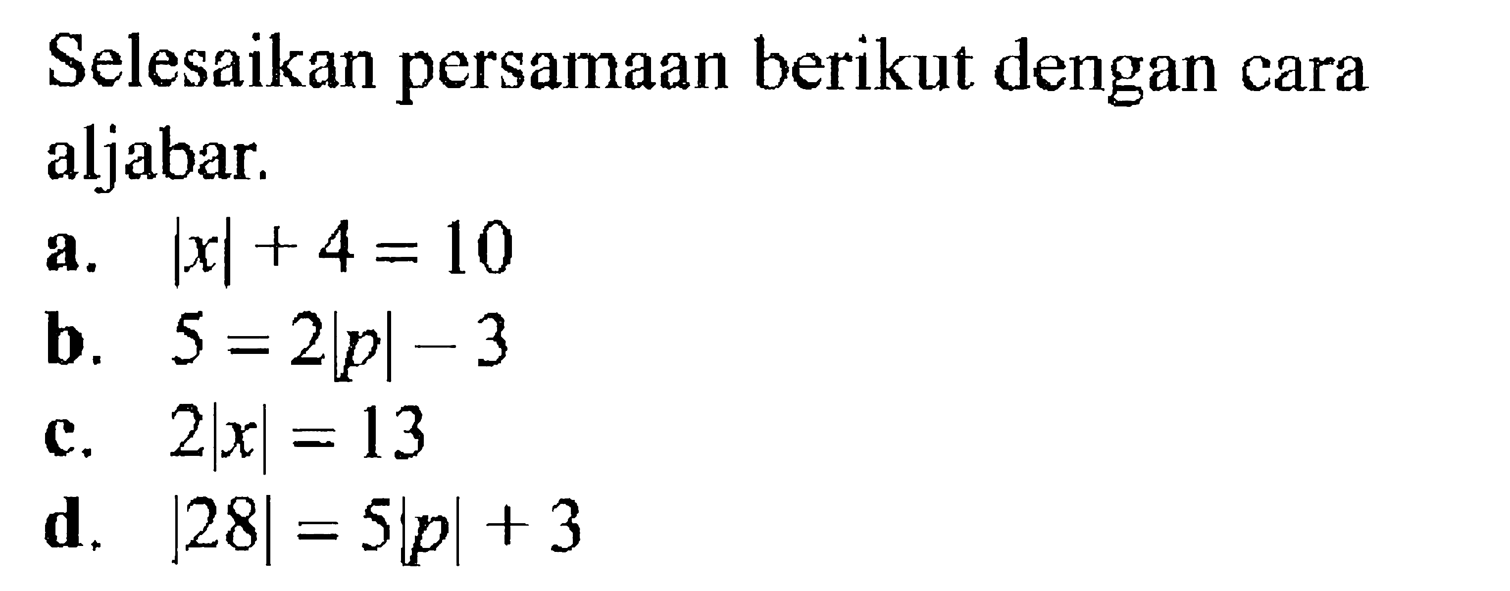 Selesaikan persamaan berikut dengan cara aljabar. a. |x|+4=10 b. 5=2|p|-3 c. 2|x|=13 d. |28|=5|p|+3