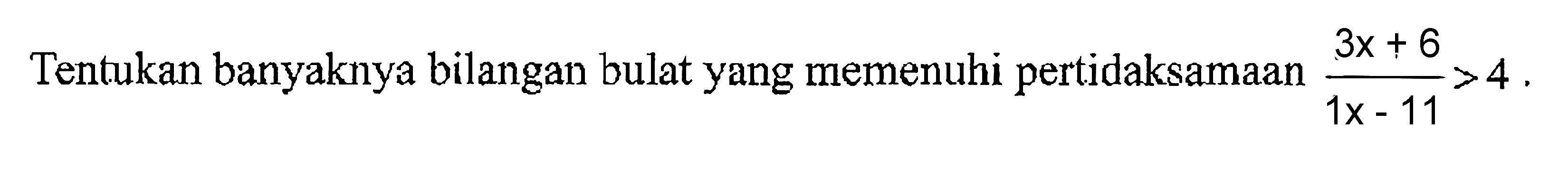 Tentukan banyaknya bilangan bulat yang memenuhi pertidaksamaan (3x+6)/(1x-11)>4.