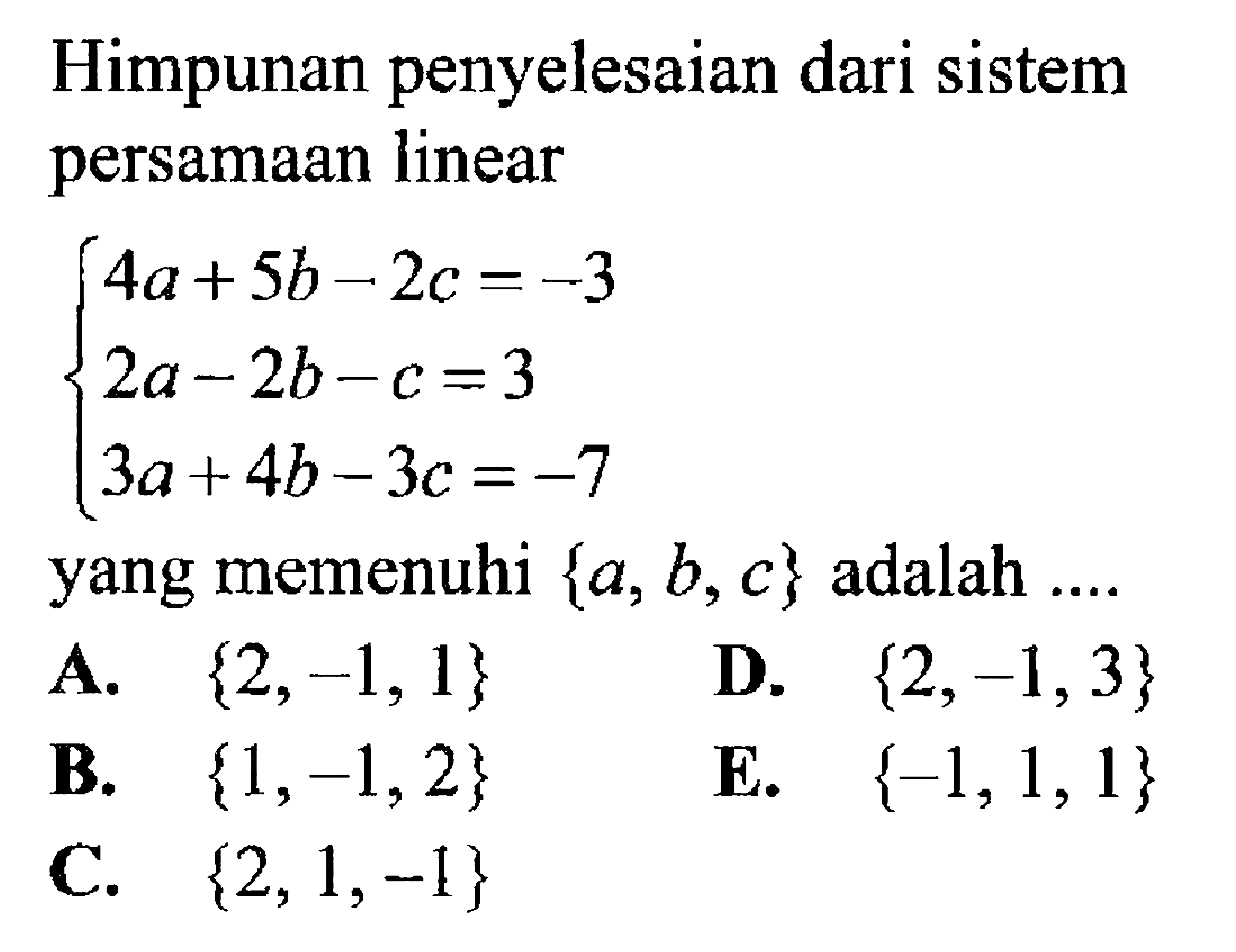 Himpunan penyelesaian dari sistem persamaan linear 4a+5b-2c=-3 2a-2b-c=3 3a+4b-3c=-7 yang memenuhi {a,b,c} adalah ....