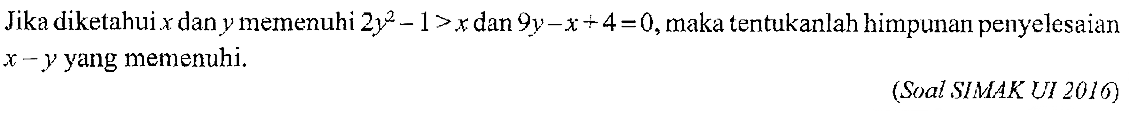 Jika diketahuixdan y memenuhi 2y^2-1>x dan 9y-x+4=0,maka tentukanlah himpunan penyelesaian x-y yang memenuhi. (S0al SIMAK UI 2016)