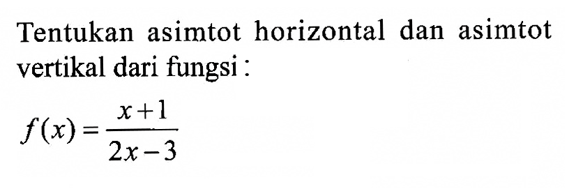Tentukan asimtot horizontal dan asimtot vertikal dari fungsi : f(x)=(x+1)/(2x-3)