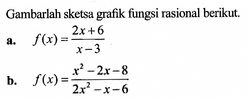 Gambarlah sketsa grafik fungsi rasional berikut. a. f(x)=(2x+6)/(x-3) b. f(x)=(x^2-2x-8)/(2x^2-x-6) 
