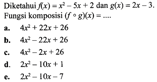 Diketahui f(x)=x^2-5x+2 dan g(x)=2x-3. Fungsi komposisi (fog)(x)=... 