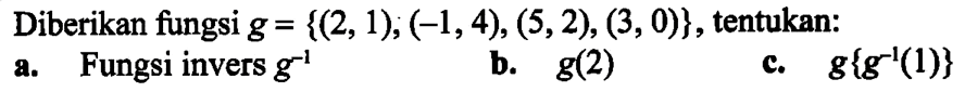 Diberikan fungsi g={(2,1), (-1,4), (5,2), (3,0)}, tentukan:a. Fungsi invers g^(-1) b. g(2) c. g{g^(-1)(1)}