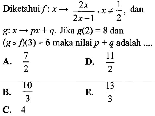 Diketahui f:x->2x/(2x-1), x=/=1/2, dan g:x->px+q. Jika g(2)=8 dan (gof)(3)=6 maka nilai p+q adalah .... 