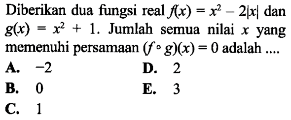 Diberikan dua fungsi real  f(x)=x^2-2x  dan  g(x)=x^2+1 . Jumlah semua nilai  x  yang memenuhi persamaan  (f o g)(x)=0  adalah  ... . 