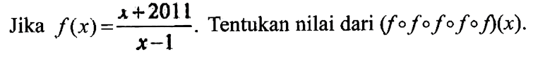 Jika f(x)=(x+2011)/(x-1). Tentukan nilai dari (fofofofof)(x).