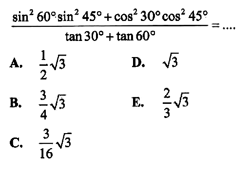 (sin ^2 60 sin ^2 45+cos ^2 30 cos ^2 45)/(tan 30+tan 60)=....