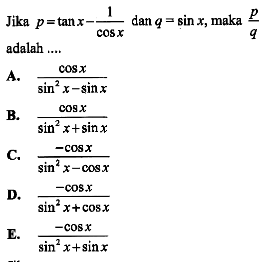 Jika p=tan x-1/cos x dan q=sin x, maka p/q adalah....