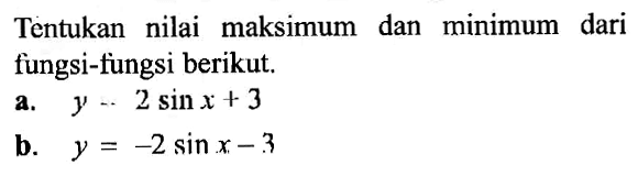Tentukan nilai maksimum dan minimum dari fungsi-fungsi berikut.a.  y=2 sin x+3 b.  y=-2 sin x-3 