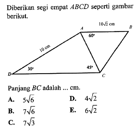 Diberikan segi empat ABCD seperti gambar berikut. 10akar(2) cm 10 cm 60 30 45 Panjang BC adalah ... cm .