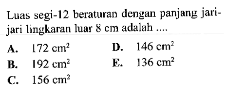 Luas segi-12 beraturan dengan panjang jarijari lingkaran luar 8 cm adalah ....