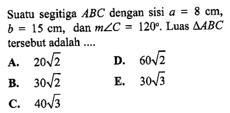 Suatu segitiga ABC dengan sisi a=8 cm, b=15 cm, dan m sudut C=120. Luas segitiga ABC tersebut adalah ....