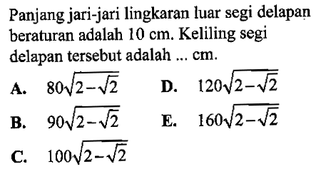 Panjang jari-jari lingkaran luar segi delapan beraturan adalah  10 cm . Keliling segi delapan tersebut adalah ...  cm 