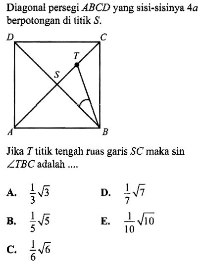 Diagonal persegi ABCD yang sisi-sisinya 4a berpotongan di titik S.Jika T titik tengah ruas garis SC maka sin sudut TBC adalah.... DCTSAB