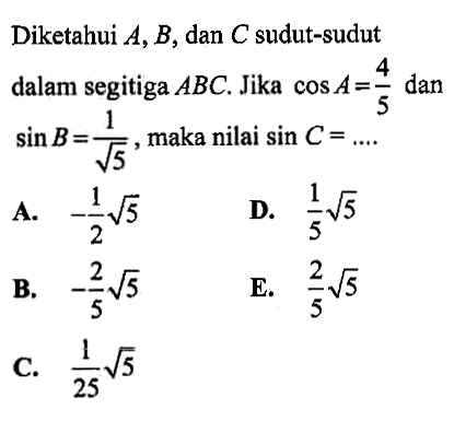 Diketahui  A, B , dan  C  sudut-sudut dalam segitiga  ABC . Jika  cos A=4/5  dan  sin B=1/akar(5), maka nilai  sin C=... . 