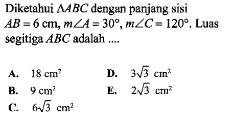 Diketahui segitiga ABC dengan panjang sisi AB=6 cm, m sudut A=30, m sudut C=120. Luas segitiga ABC adalah ....