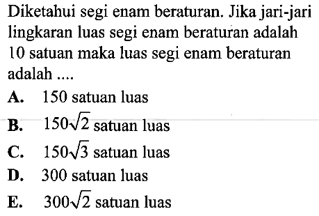 Diketahui segi enam beraturan. Jika jari-jari lingkaran luas segi enam beraturan adalah 10 satuan maka luas segi enam beraturan adalah ....