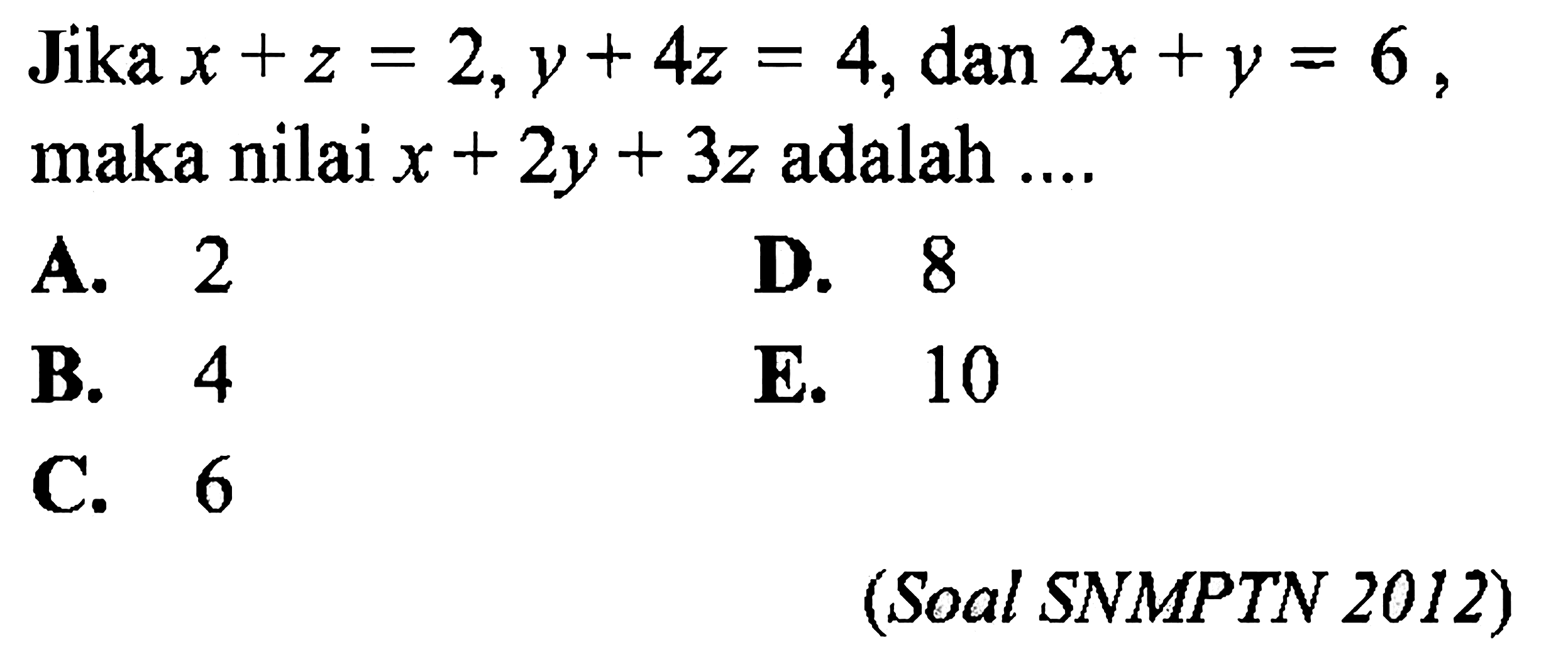 Jika x+z=2, y+4z=4, dan 2x+y=6, maka nilai x+2y+3z adalah .... (Soal SNMPTN 2012)